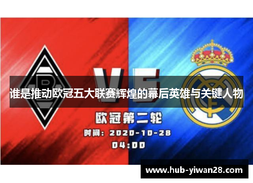 谁是推动欧冠五大联赛辉煌的幕后英雄与关键人物 谁是推动欧冠五大联赛辉煌的幕后英雄与关键人物
