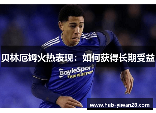 贝林厄姆火热表现：如何获得长期受益