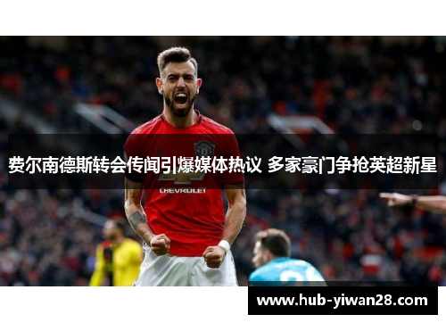 费尔南德斯转会传闻引爆媒体热议 多家豪门争抢英超新星