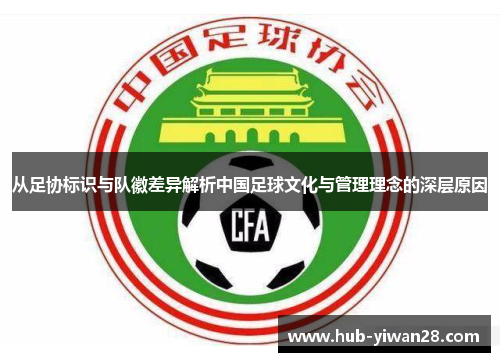 从足协标识与队徽差异解析中国足球文化与管理理念的深层原因 从足协标识与队徽差异解析中国足球文化与管理理念的深层原因