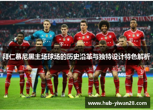 拜仁慕尼黑主场球场的历史沿革与独特设计特色解析 拜仁慕尼黑主场球场的历史沿革与独特设计特色解析