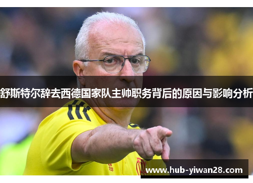 舒斯特尔辞去西德国家队主帅职务背后的原因与影响分析