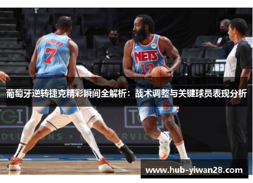 葡萄牙逆转捷克精彩瞬间全解析：战术调整与关键球员表现分析