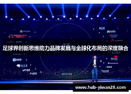 足球界创新思维助力品牌发展与全球化布局的深度融合 足球界创新思维助力品牌发展与全球化布局的深度融合