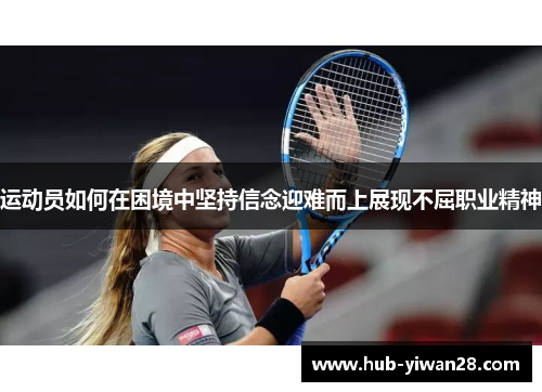 运动员如何在困境中坚持信念迎难而上展现不屈职业精神