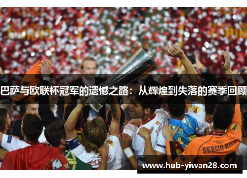 巴萨与欧联杯冠军的遗憾之路：从辉煌到失落的赛季回顾