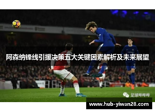 阿森纳锋线引援决策五大关键因素解析及未来展望