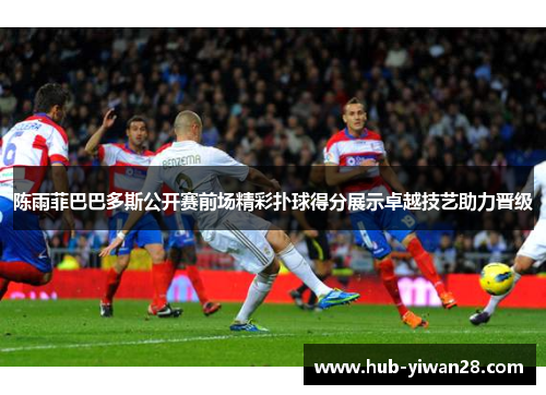 陈雨菲巴巴多斯公开赛前场精彩扑球得分展示卓越技艺助力晋级