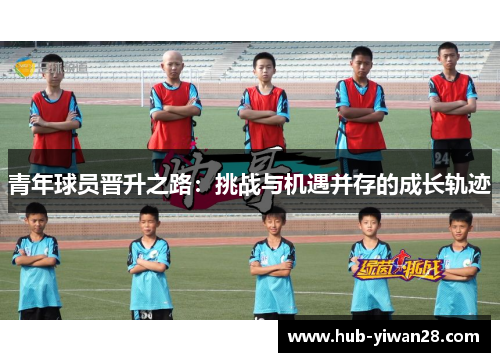 青年球员晋升之路：挑战与机遇并存的成长轨迹