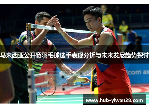 马来西亚公开赛羽毛球选手表现分析与未来发展趋势探讨 马来西亚公开赛羽毛球选手表现分析与未来发展趋势探讨