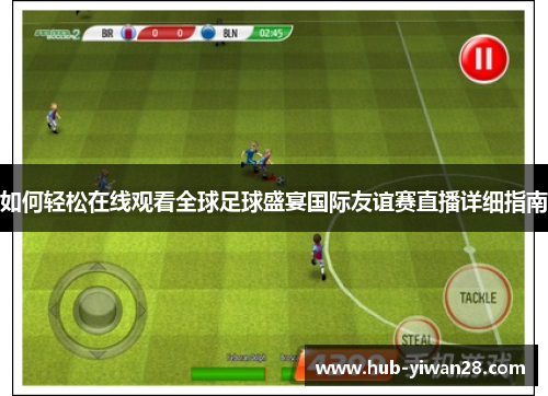 如何轻松在线观看全球足球盛宴国际友谊赛直播详细指南